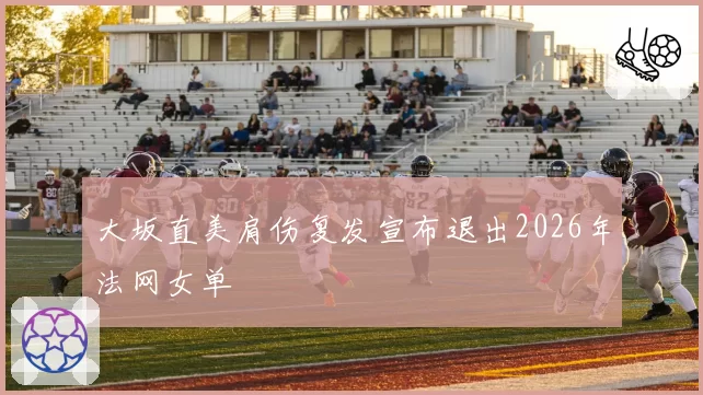 大坂直美肩伤复发宣布退出2026年法网女单