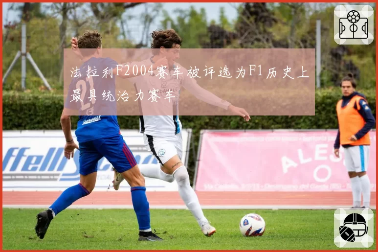 法拉利F2004赛车被评选为F1历史上最具统治力赛车