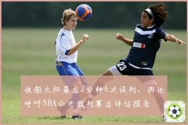 快船太阳最后2分钟6次误判，舆论呼吁NBA公开裁判赛后评估报告