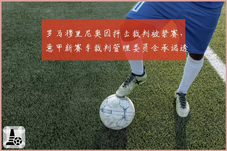 罗马穆里尼奥因抨击裁判被禁赛，意甲新赛季裁判管理委员会承诺透明化