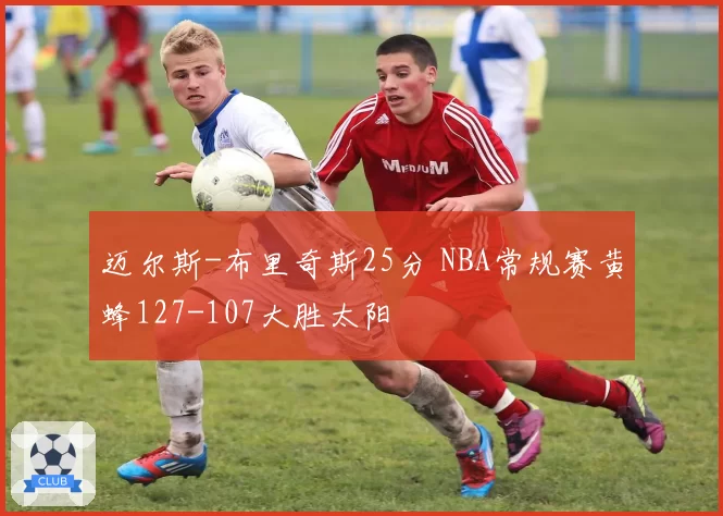 迈尔斯-布里奇斯25分 NBA常规赛黄蜂127-107大胜太阳