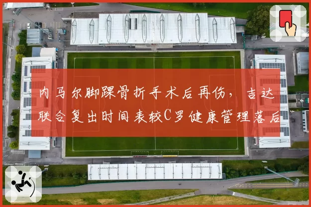 内马尔脚踝骨折手术后再伤，吉达联合复出时间表较C罗健康管理落后三档