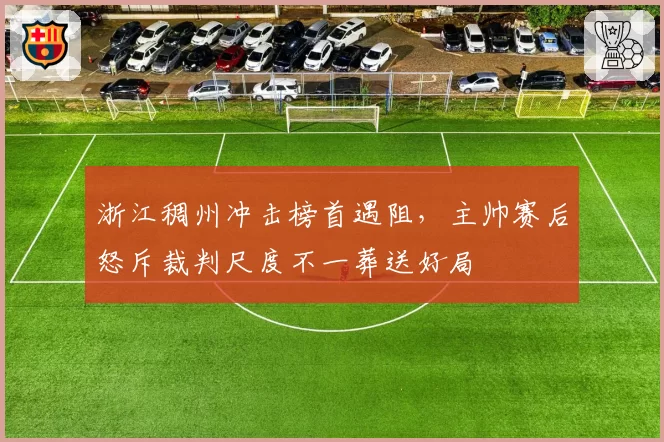 浙江稠州冲击榜首遇阻，主帅赛后怒斥裁判尺度不一葬送好局