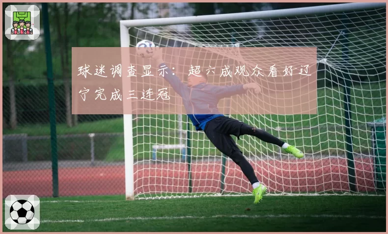 球迷调查显示：超六成观众看好辽宁完成三连冠