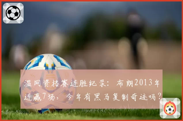 温网资格赛连胜纪录：布朗2013年连赢7场，今年有黑马复制奇迹吗？