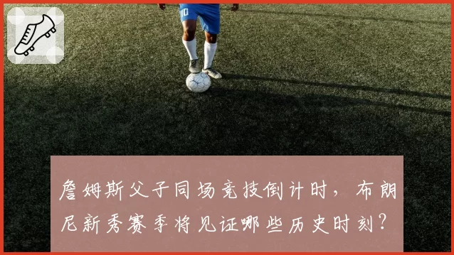 詹姆斯父子同场竞技倒计时,布朗尼新秀赛季将见证哪些历史时刻?