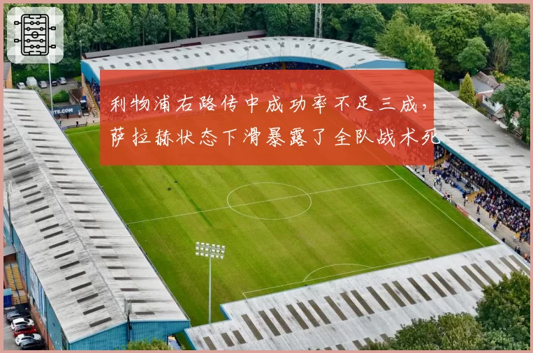 利物浦右路传中成功率不足三成，萨拉赫状态下滑暴露了全队战术死穴？