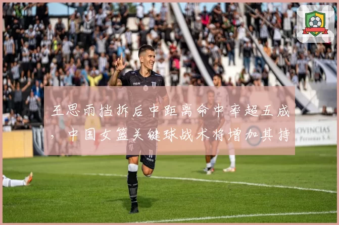 王思雨挡拆后中距离命中率超五成，中国女篮关键球战术将增加其持球比重
