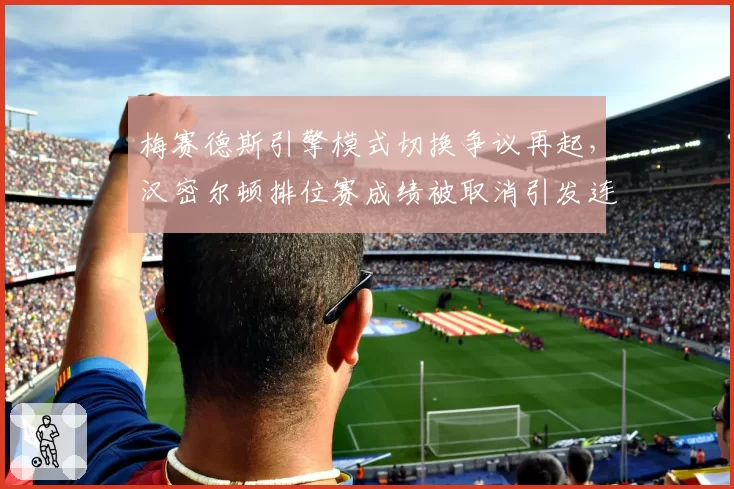 梅赛德斯引擎模式切换争议再起，汉密尔顿排位赛成绩被取消引发连锁反应
