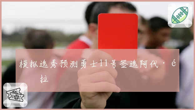 模拟选秀预测勇士11号签选阿代·马拉