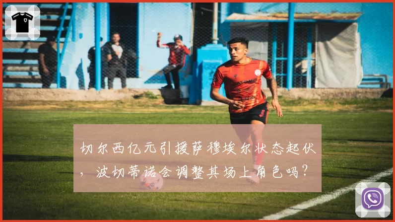 切尔西亿元引援萨穆埃尔状态起伏，波切蒂诺会调整其场上角色吗？