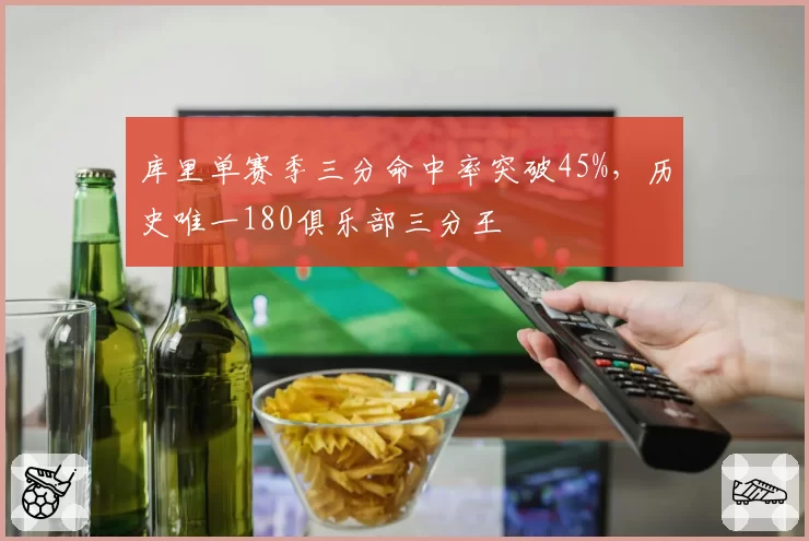 库里单赛季三分命中率突破45%，历史唯一180俱乐部三分王