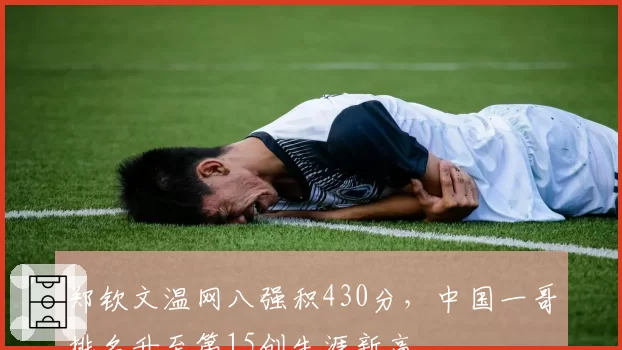 郑钦文温网八强积430分，中国一哥排名升至第15创生涯新高