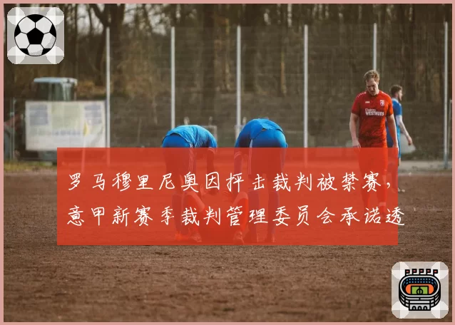 罗马穆里尼奥因抨击裁判被禁赛，意甲新赛季裁判管理委员会承诺透明化