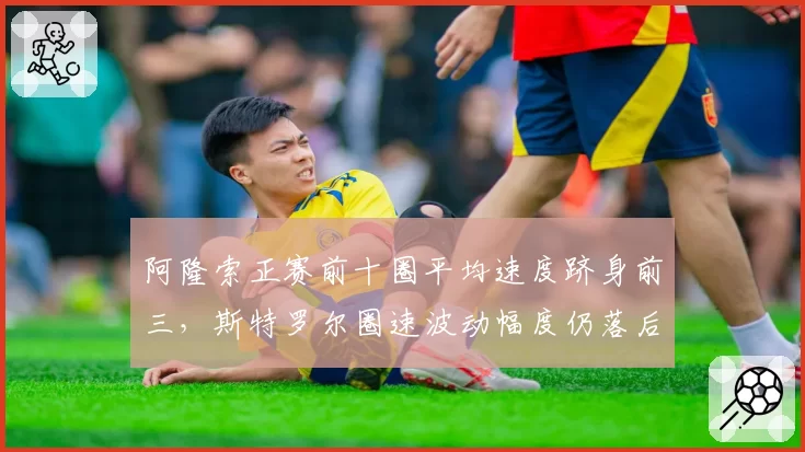阿隆索正赛前十圈平均速度跻身前三,斯特罗尔圈速波动幅度仍落后队友35%