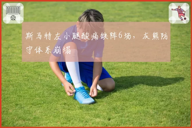斯马特左小腿酸痛缺阵6场，灰熊防守体系崩塌