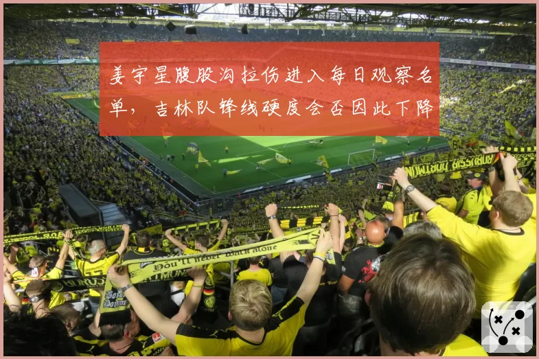 姜宇星腹股沟拉伤进入每日观察名单,吉林队锋线硬度会否因此下降?